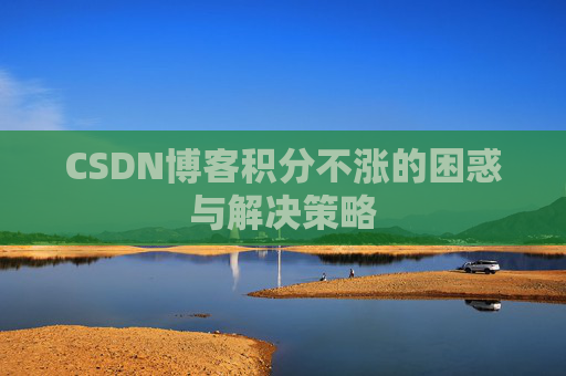 CSDN博客积分不涨的困惑与解决策略