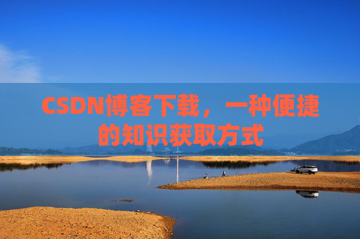 CSDN博客下载，一种便捷的知识获取方式