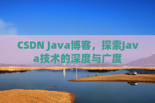 CSDN Java博客，探索Java技术的深度与广度