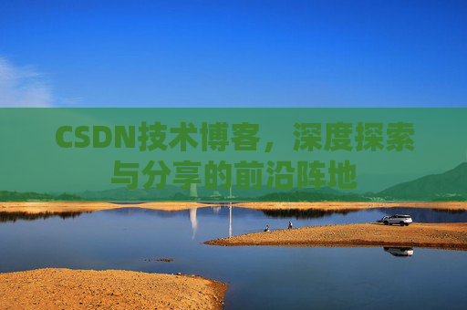 CSDN技术博客，深度探索与分享的前沿阵地